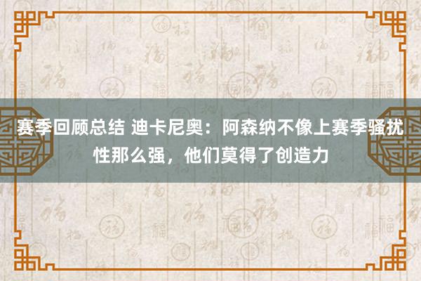 赛季回顾总结 迪卡尼奥：阿森纳不像上赛季骚扰性那么强，他们莫得了创造力