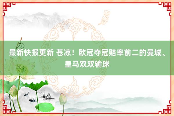 最新快报更新 苍凉！欧冠夺冠赔率前二的曼城、皇马双双输球