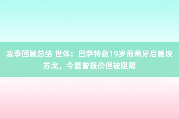 赛季回顾总结 世体：巴萨特意19岁葡萄牙后腰埃苏戈，今夏曾报价但被阻隔