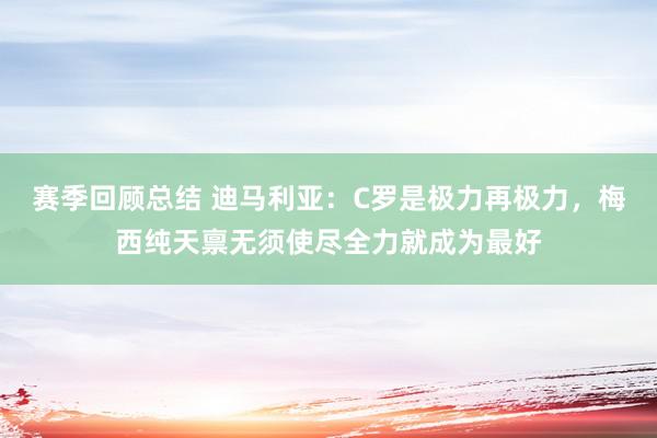 赛季回顾总结 迪马利亚：C罗是极力再极力，梅西纯天禀无须使尽全力就成为最好