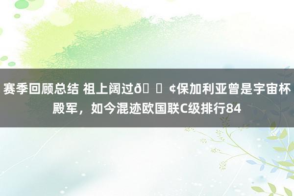 赛季回顾总结 祖上阔过😢保加利亚曾是宇宙杯殿军，如今混迹欧国联C级排行84