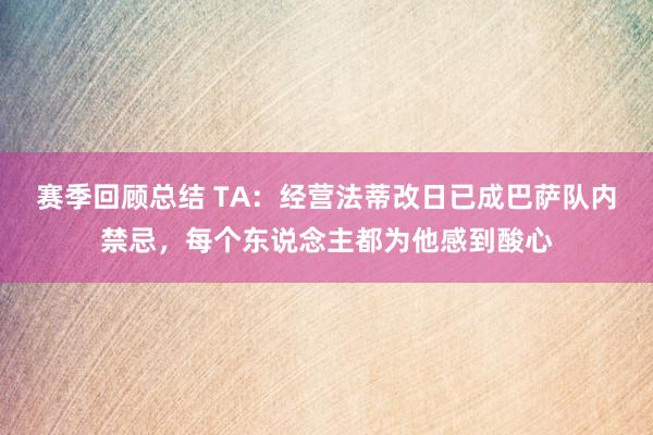 赛季回顾总结 TA：经营法蒂改日已成巴萨队内禁忌，每个东说念主都为他感到酸心