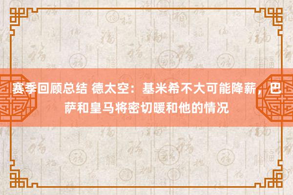 赛季回顾总结 德太空：基米希不大可能降薪，巴萨和皇马将密切暖和他的情况