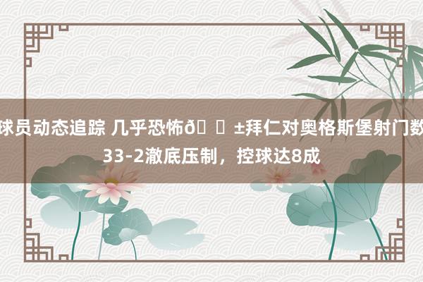 球员动态追踪 几乎恐怖😱拜仁对奥格斯堡射门数33-2澈底压制，控球达8成