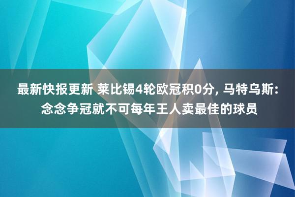 最新快报更新 莱比锡4轮欧冠积0分, 马特乌斯: 念念争冠就不可每年王人卖最佳的球员