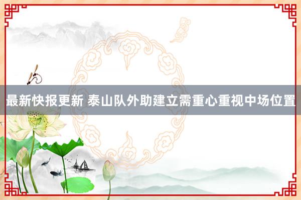 最新快报更新 泰山队外助建立需重心重视中场位置