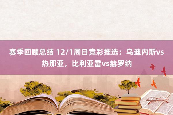 赛季回顾总结 12/1周日竞彩推选：乌迪内斯vs热那亚，比利亚雷vs赫罗纳