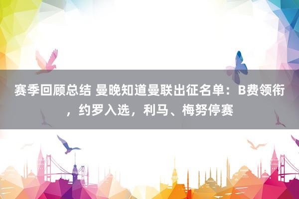 赛季回顾总结 曼晚知道曼联出征名单：B费领衔，约罗入选，利马、梅努停赛