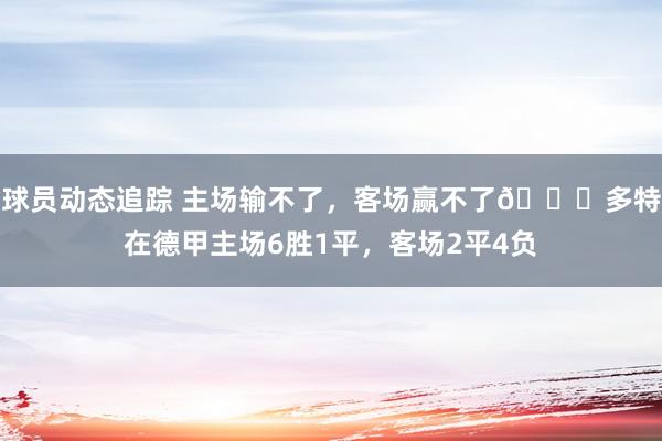 球员动态追踪 主场输不了，客场赢不了😅多特在德甲主场6胜1平，客场2平4负