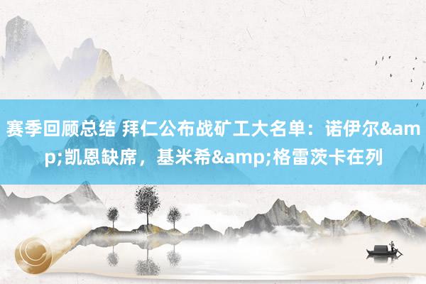 赛季回顾总结 拜仁公布战矿工大名单：诺伊尔&凯恩缺席，基米希&格雷茨卡在列