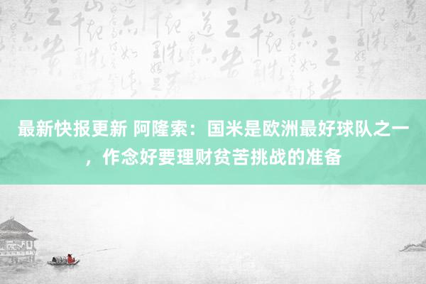 最新快报更新 阿隆索：国米是欧洲最好球队之一，作念好要理财贫苦挑战的准备