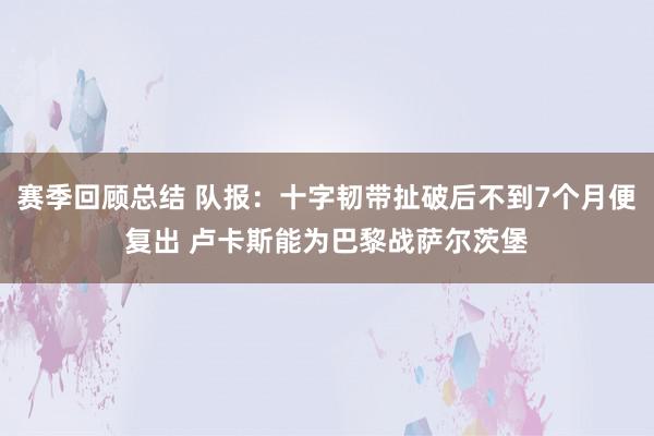 赛季回顾总结 队报：十字韧带扯破后不到7个月便复出 卢卡斯能为巴黎战萨尔茨堡