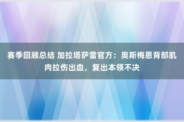 赛季回顾总结 加拉塔萨雷官方：奥斯梅恩背部肌肉拉伤出血，复出本领不决