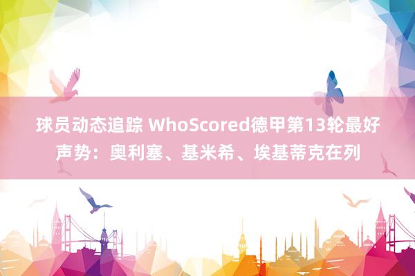 球员动态追踪 WhoScored德甲第13轮最好声势：奥利塞、基米希、埃基蒂克在列