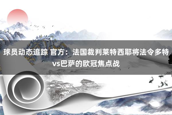 球员动态追踪 官方：法国裁判莱特西耶将法令多特vs巴萨的欧冠焦点战