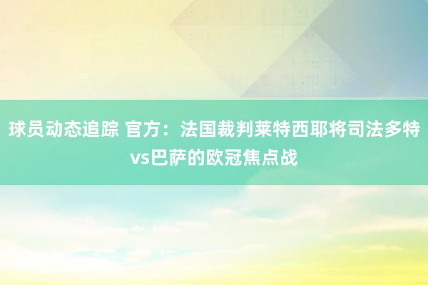 球员动态追踪 官方：法国裁判莱特西耶将司法多特vs巴萨的欧冠焦点战