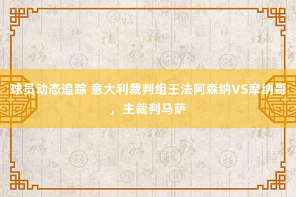 球员动态追踪 意大利裁判组王法阿森纳VS摩纳哥，主裁判马萨