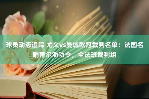 球员动态追踪 尤文vs曼城欧冠裁判名单：法国名哨蒂尔潘功令，全法班裁判组