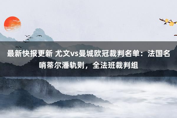 最新快报更新 尤文vs曼城欧冠裁判名单：法国名哨蒂尔潘轨则，全法班裁判组