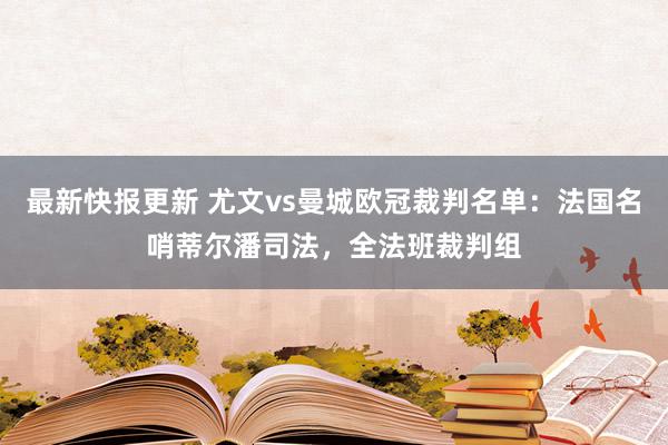 最新快报更新 尤文vs曼城欧冠裁判名单：法国名哨蒂尔潘司法，全法班裁判组