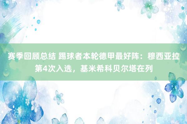 赛季回顾总结 踢球者本轮德甲最好阵：穆西亚拉第4次入选，基米希科贝尔塔在列