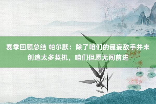 赛季回顾总结 帕尔默：除了咱们的诞妄敌手并未创造太多契机，咱们但愿无间前进