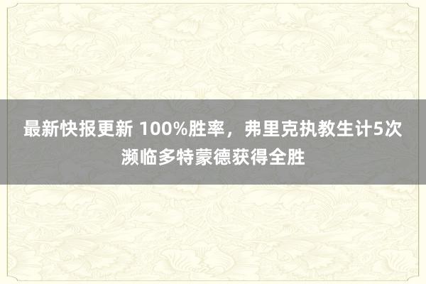 最新快报更新 100%胜率，弗里克执教生计5次濒临多特蒙德获得全胜