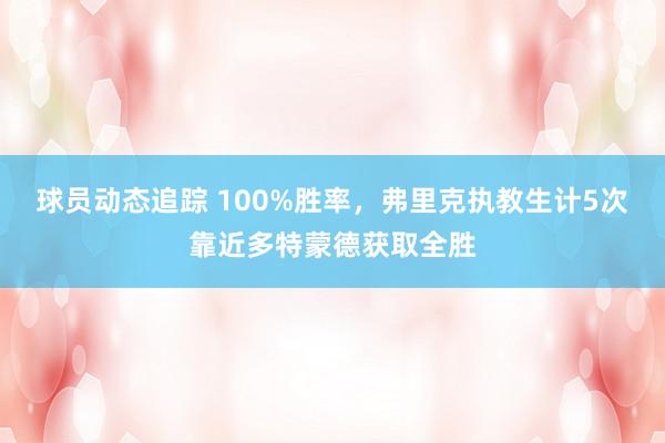 球员动态追踪 100%胜率，弗里克执教生计5次靠近多特蒙德获取全胜