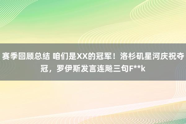 赛季回顾总结 咱们是XX的冠军！洛杉矶星河庆祝夺冠，罗伊斯发言连飚三句F**k