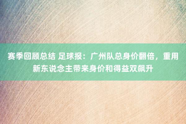 赛季回顾总结 足球报：广州队总身价翻倍，重用新东说念主带来身价和得益双飙升