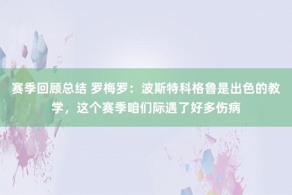 赛季回顾总结 罗梅罗：波斯特科格鲁是出色的教学，这个赛季咱们际遇了好多伤病