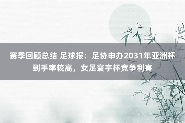 赛季回顾总结 足球报：足协申办2031年亚洲杯到手率较高，女足寰宇杯竞争利害