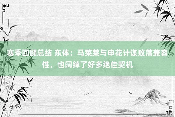 赛季回顾总结 东体：马莱莱与申花计谋败落兼容性，也阔绰了好多绝佳契机