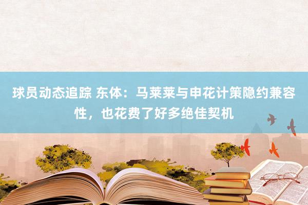 球员动态追踪 东体：马莱莱与申花计策隐约兼容性，也花费了好多绝佳契机