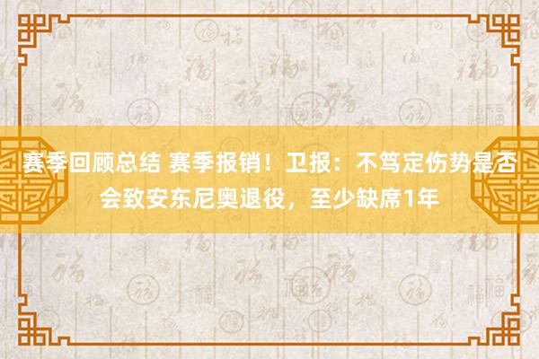 赛季回顾总结 赛季报销！卫报：不笃定伤势是否会致安东尼奥退役，至少缺席1年