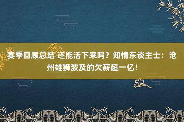 赛季回顾总结 还能活下来吗？知情东谈主士：沧州雄狮波及的欠薪超一亿！