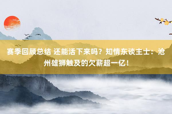 赛季回顾总结 还能活下来吗？知情东谈主士：沧州雄狮触及的欠薪超一亿！