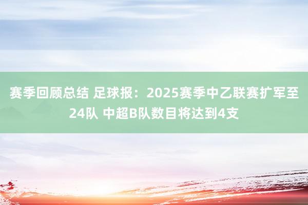 赛季回顾总结 足球报：2025赛季中乙联赛扩军至24队 中超B队数目将达到4支