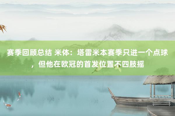 赛季回顾总结 米体：塔雷米本赛季只进一个点球，但他在欧冠的首发位置不四肢摇