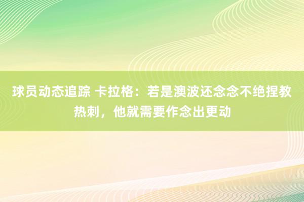 球员动态追踪 卡拉格：若是澳波还念念不绝捏教热刺，他就需要作念出更动