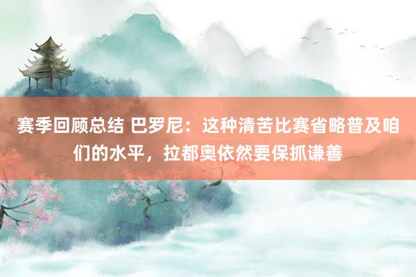 赛季回顾总结 巴罗尼：这种清苦比赛省略普及咱们的水平，拉都奥依然要保抓谦善