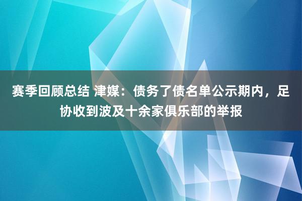 赛季回顾总结 津媒：债务了债名单公示期内，足协收到波及十余家俱乐部的举报