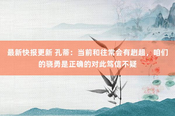 最新快报更新 孔蒂：当前和往常会有趔趄，咱们的骁勇是正确的对此笃信不疑