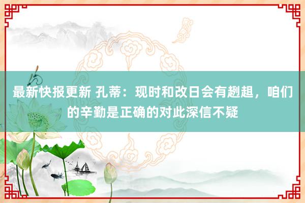 最新快报更新 孔蒂：现时和改日会有趔趄，咱们的辛勤是正确的对此深信不疑