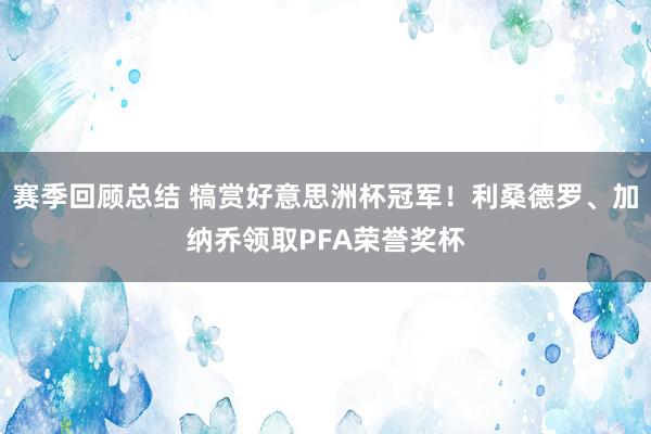 赛季回顾总结 犒赏好意思洲杯冠军！利桑德罗、加纳乔领取PFA荣誉奖杯