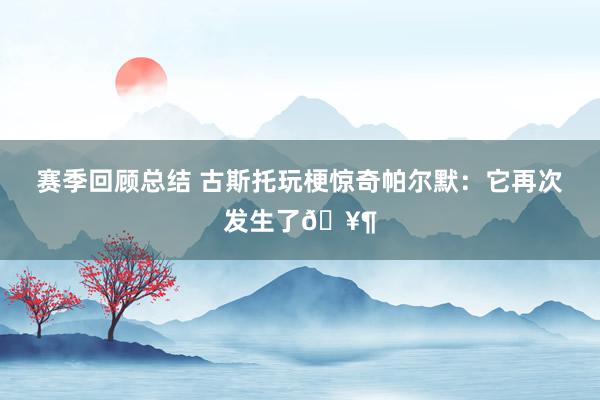 赛季回顾总结 古斯托玩梗惊奇帕尔默：它再次发生了🥶