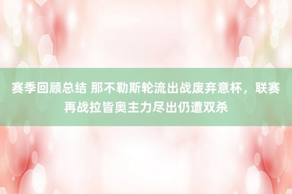 赛季回顾总结 那不勒斯轮流出战废弃意杯，联赛再战拉皆奥主力尽出仍遭双杀