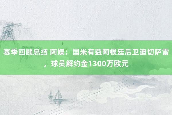 赛季回顾总结 阿媒：国米有益阿根廷后卫迪切萨雷，球员解约金1300万欧元