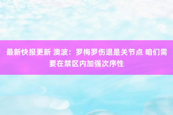 最新快报更新 澳波：罗梅罗伤退是关节点 咱们需要在禁区内加强次序性