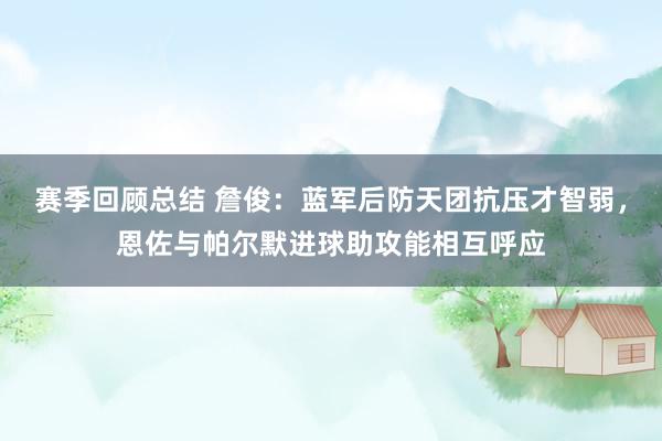 赛季回顾总结 詹俊：蓝军后防天团抗压才智弱，恩佐与帕尔默进球助攻能相互呼应